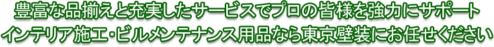 豊富な品揃えと充実したサービスでプロの皆様を強力にサポート - インテリア施工・ビルメンテナンス用品なら東京壁装にお任せください